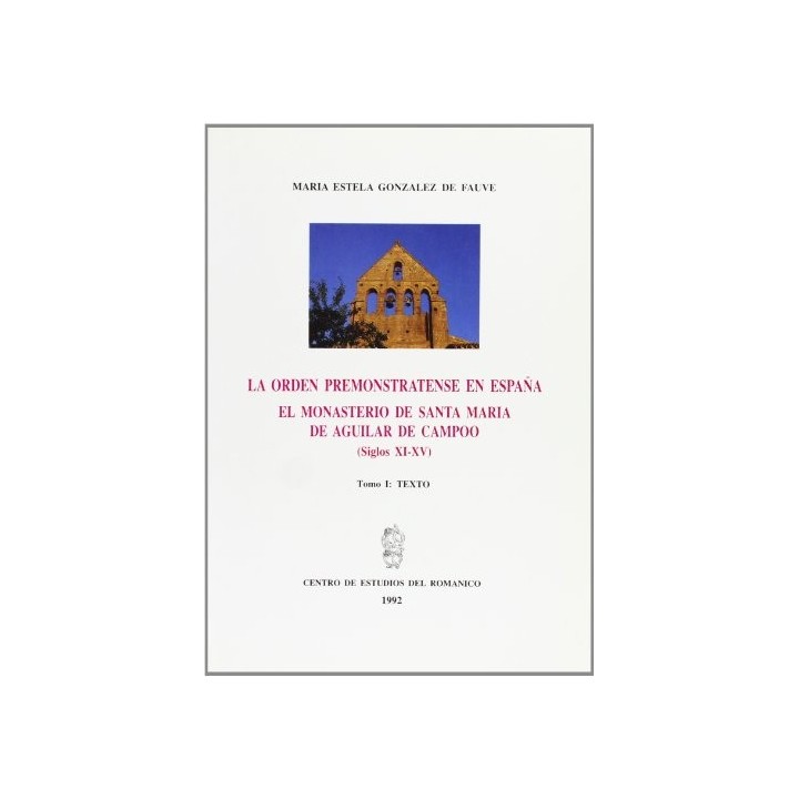 LA ORDEN PREMONSTRATENSE EN ESPAÑA. EL MONASTERIO DE SANTA MARÍA LA REAL DE AGUILAR DE CAMPOO TOMO I TEXTO